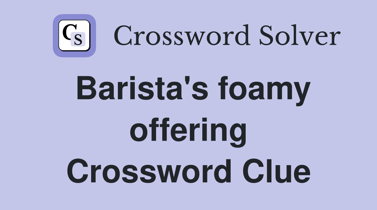 Barista's foamy offering Crossword Clue