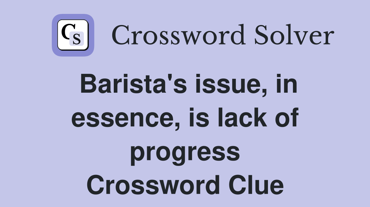 Barista's issue, in essence, is lack of progress Crossword Clue