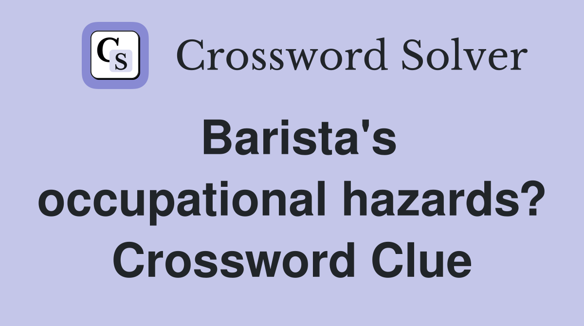 Barista's occupational hazards? Crossword Clue