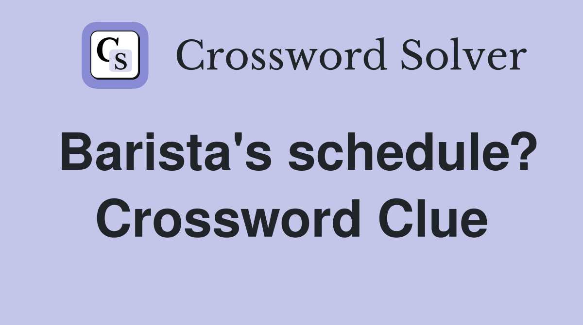 Barista's schedule? Crossword Clue