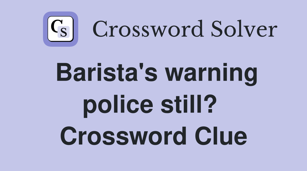 Barista's warning police still?  Crossword Clue