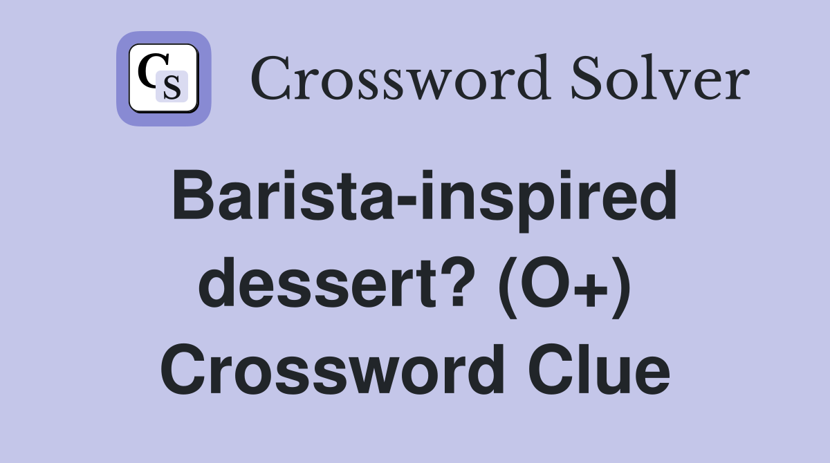 Barista-inspired dessert? (O+) Crossword Clue