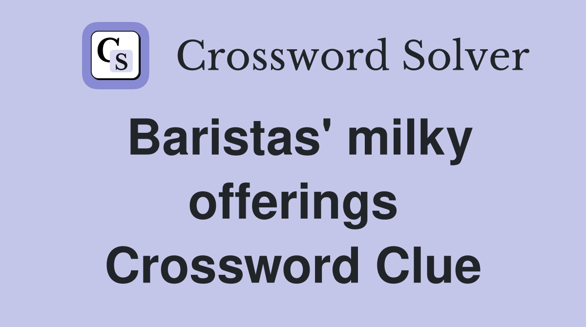 Baristas' milky offerings Crossword Clue