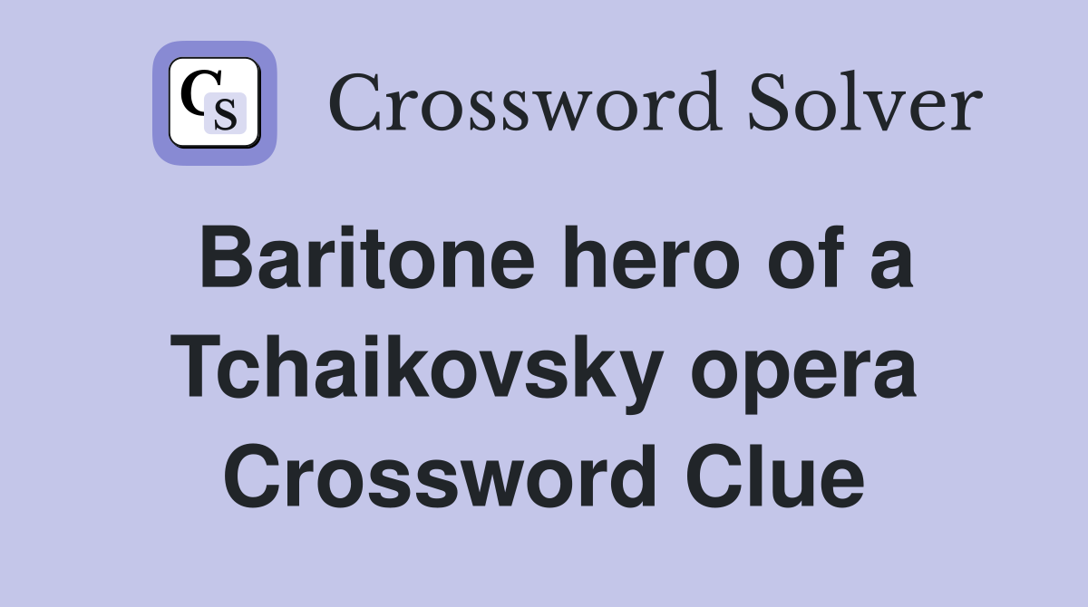 Baritone hero of a Tchaikovsky opera Crossword Clue