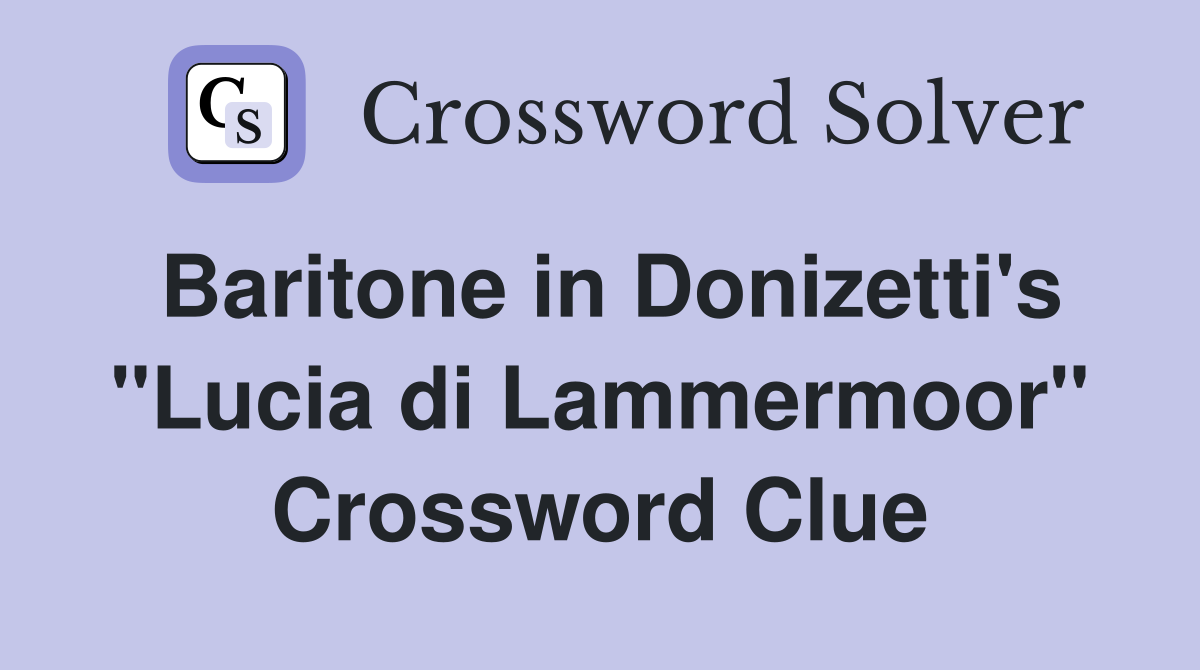 Baritone in Donizetti's "Lucia di Lammermoor" Crossword Clue