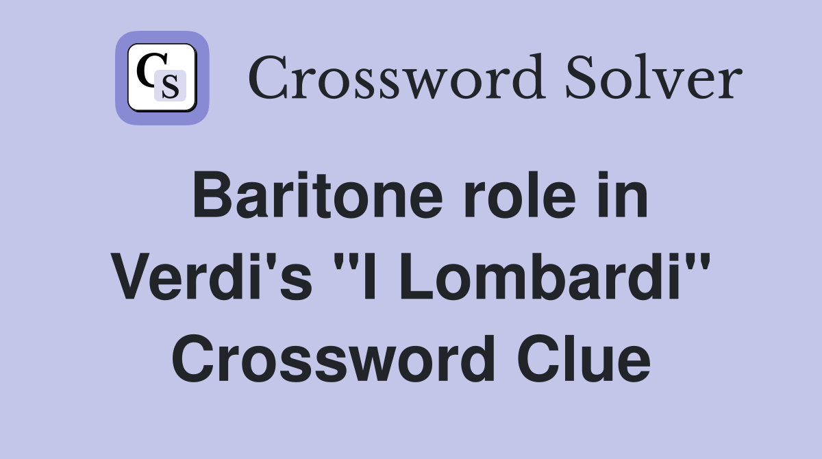 Baritone role in Verdi's "I Lombardi" Crossword Clue