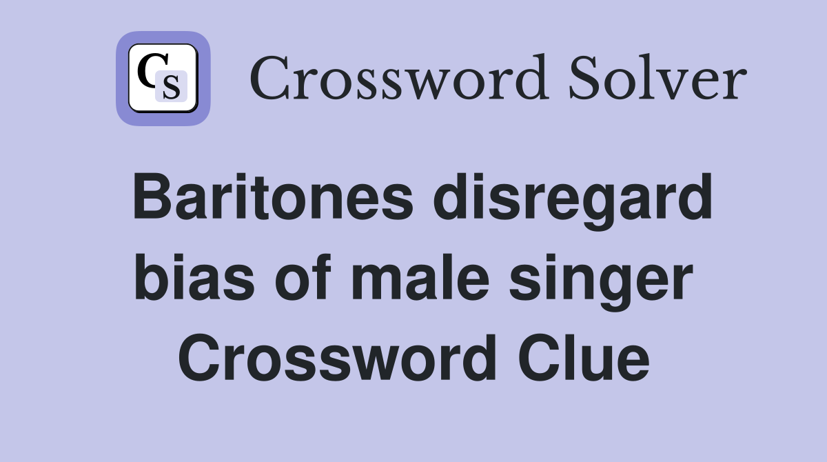 Baritones disregard bias of male singer Crossword Clue