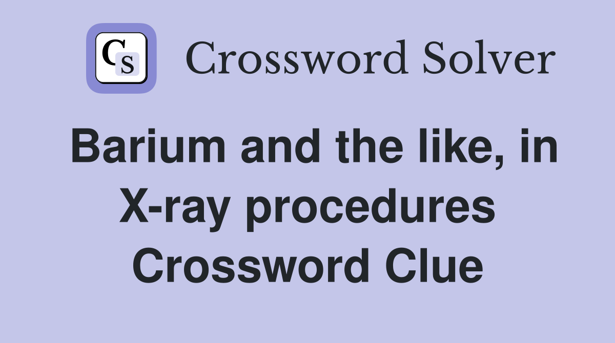 Barium and the like, in X-ray procedures Crossword Clue