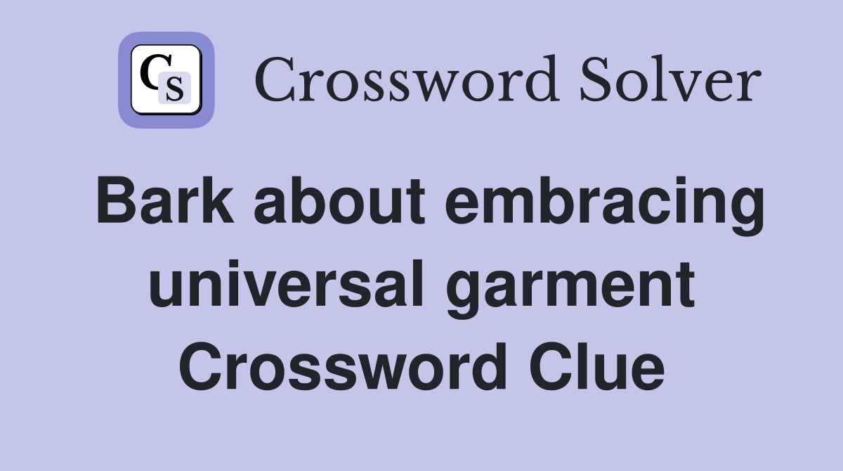 Bark about embracing universal garment Crossword Clue