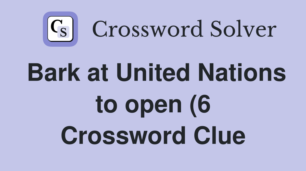Bark at United Nations to open (6) Crossword Clue Answers Crossword Bark at United Nations to open (6) Crossword Clue Answers Crossword