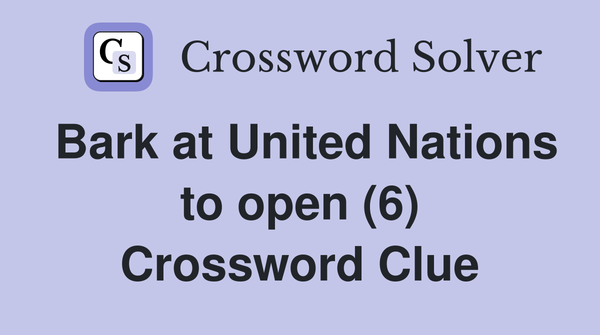 Bark at United Nations to open (6) Crossword Clue Answers Crossword