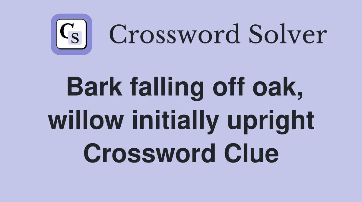 Bark falling off oak, willow initially upright Crossword Clue
