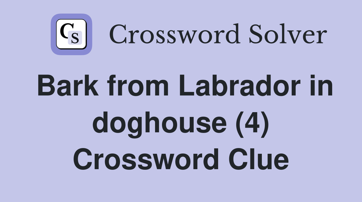 Bark from Labrador in doghouse (4) Crossword Clue