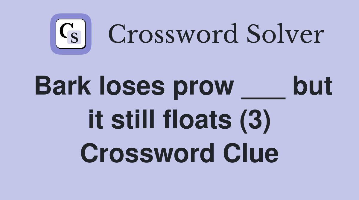 Bark loses prow ___ but it still floats (3) Crossword Clue