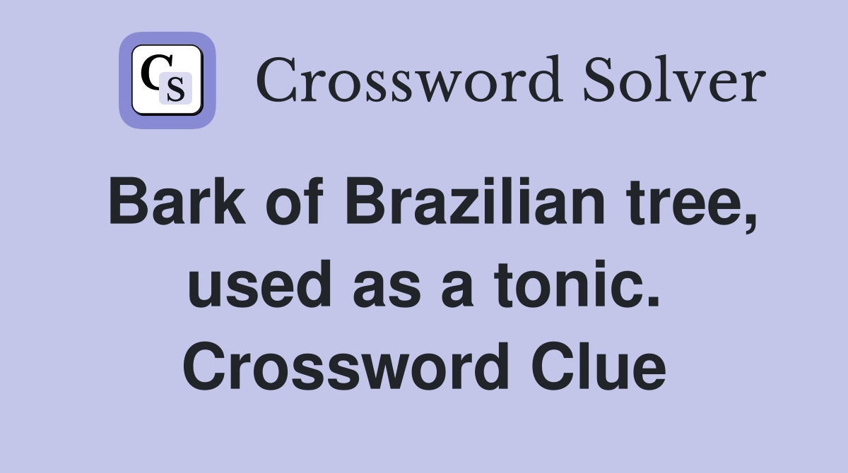 Bark of Brazilian tree, used as a tonic. Crossword Clue