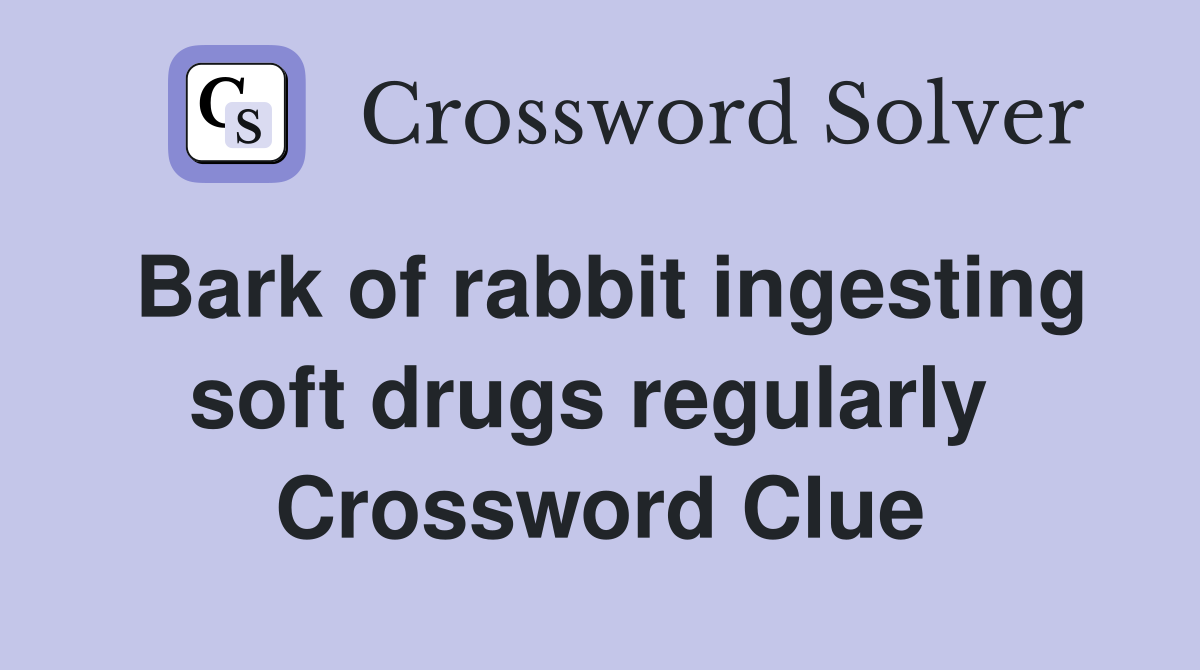 Bark of rabbit ingesting soft drugs regularly  Crossword Clue