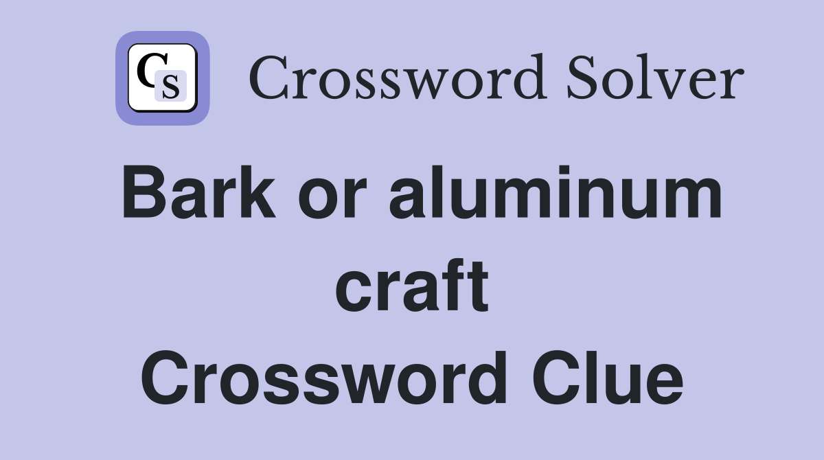 Bark or aluminum craft Crossword Clue