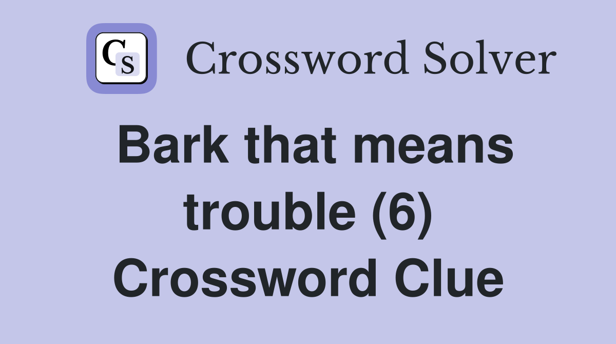 Bark that means trouble (6) Crossword Clue