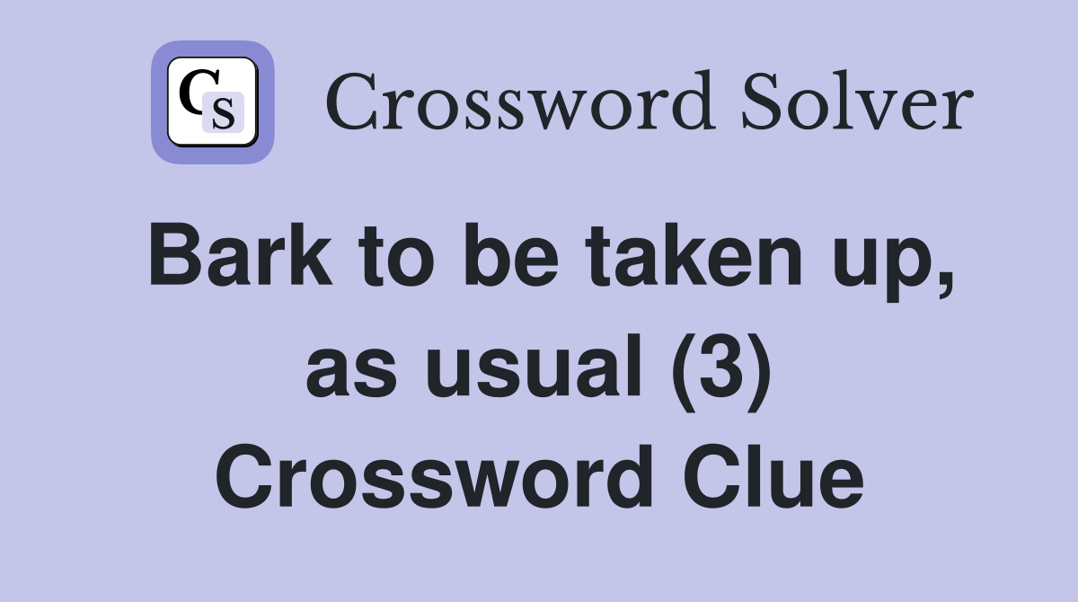Bark to be taken up, as usual (3) Crossword Clue