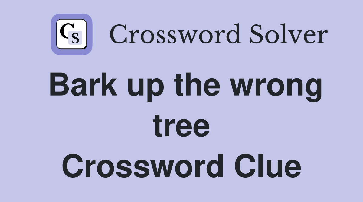 Bark up the wrong tree Crossword Clue