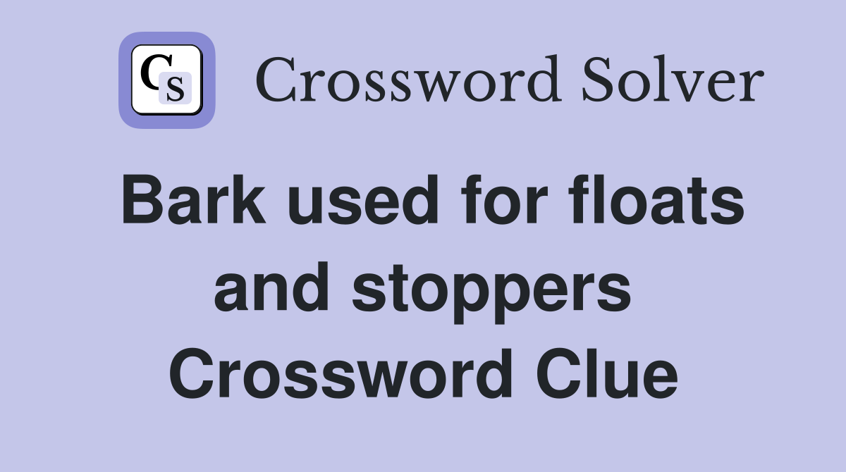 Bark used for floats and stoppers Crossword Clue