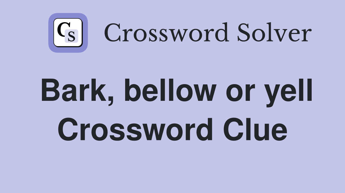 Bark, bellow or yell Crossword Clue