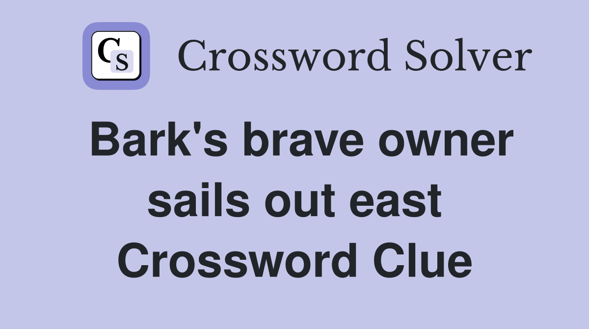 Bark's brave owner sails out east Crossword Clue
