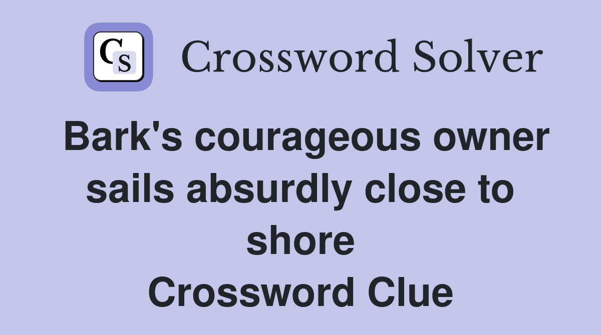 Bark's courageous owner sails absurdly close to shore Crossword Clue