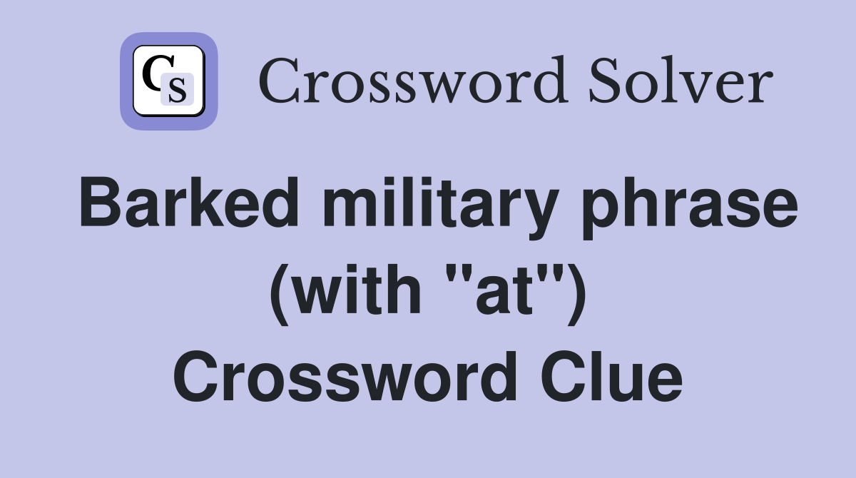 Barked military phrase (with "at") Crossword Clue
