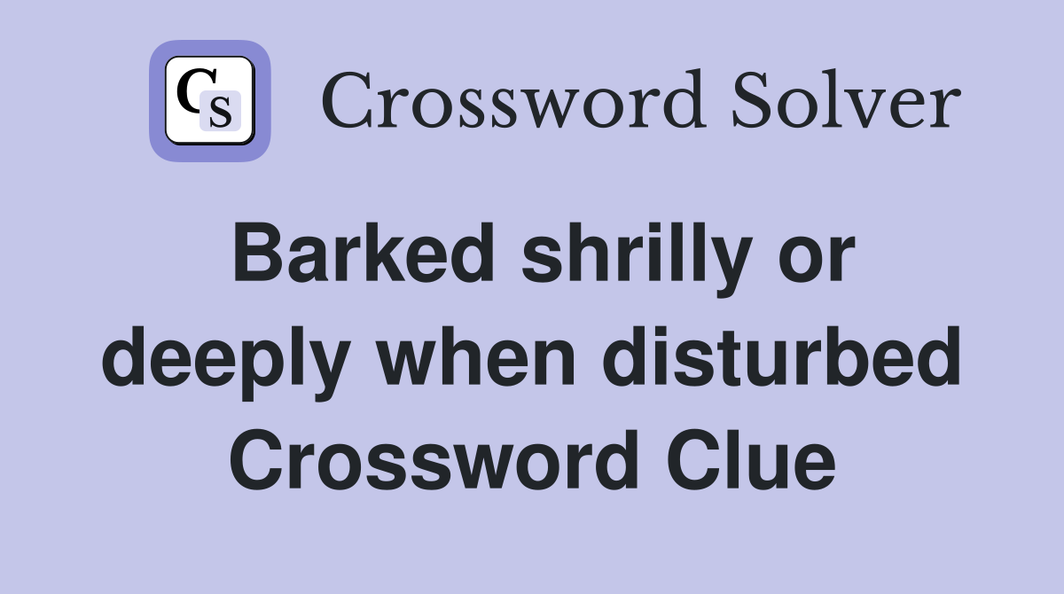 Barked shrilly or deeply when disturbed Crossword Clue