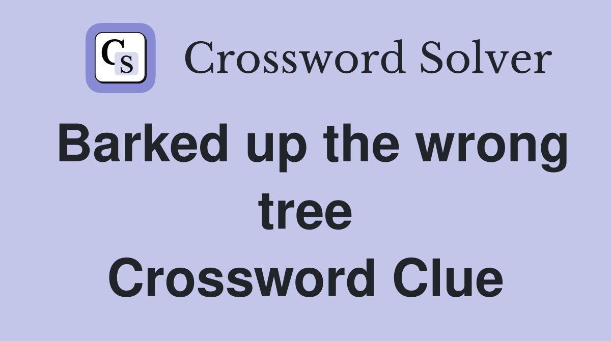 Barked up the wrong tree Crossword Clue