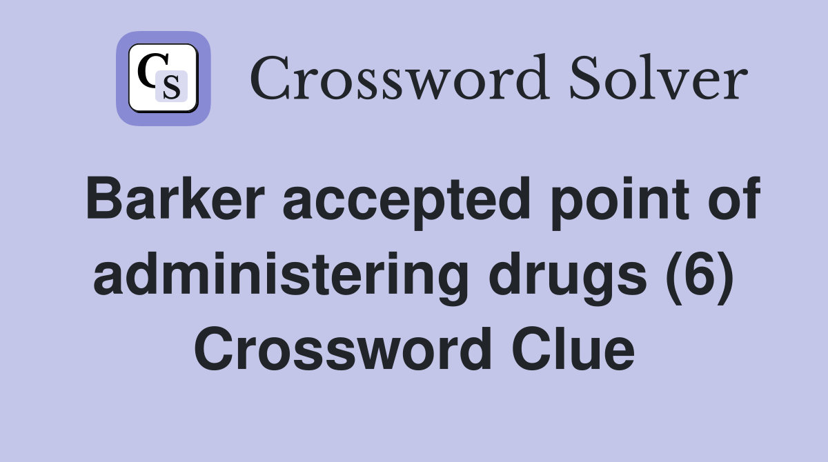Barker accepted point of administering drugs (6) Crossword Clue