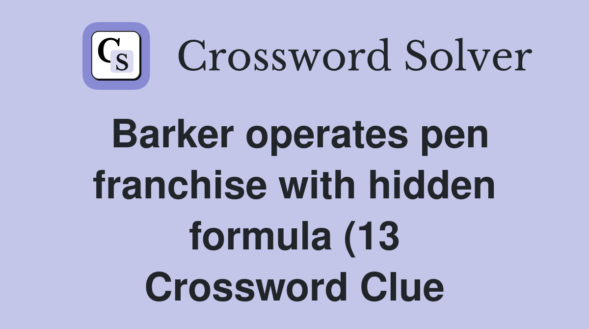 Barker operates pen franchise with hidden formula (13) Crossword Clue Barker operates pen franchise with hidden formula (13) Crossword Clue