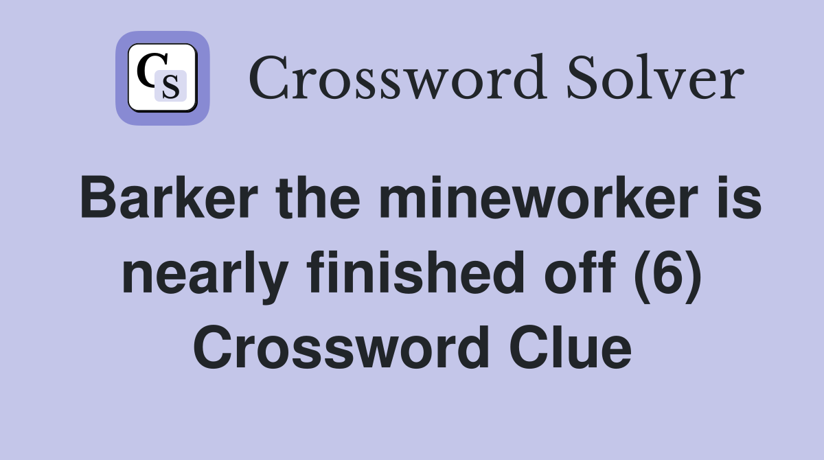 Barker the mineworker is nearly finished off (6) Crossword Clue