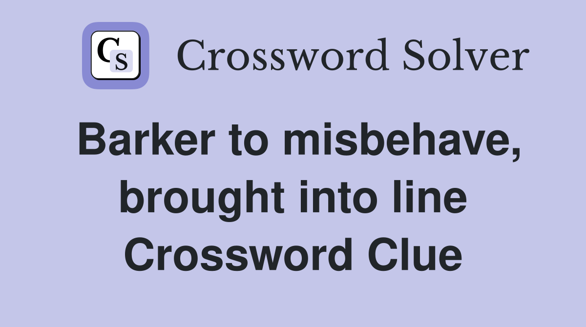 Barker to misbehave, brought into line Crossword Clue