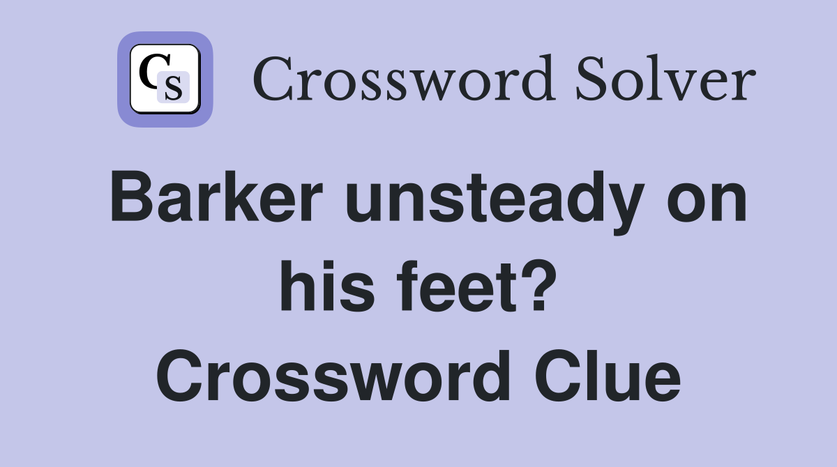 Barker unsteady on his feet? Crossword Clue