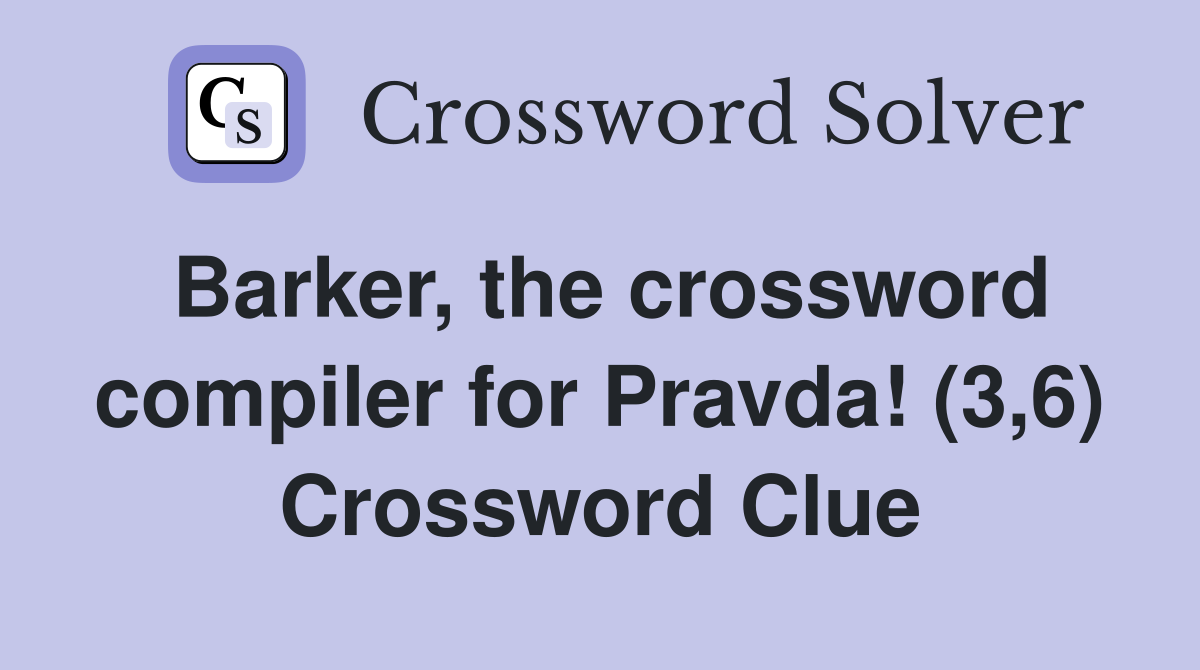 Barker, the crossword compiler for Pravda! (3,6) Crossword Clue