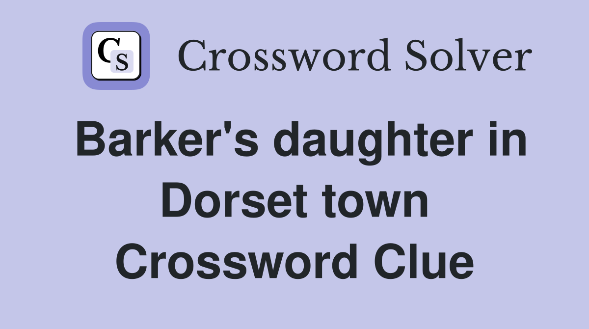 Barker's daughter in Dorset town Crossword Clue