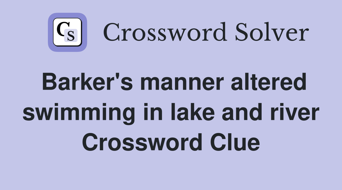 Barker's manner altered swimming in lake and river Crossword Clue