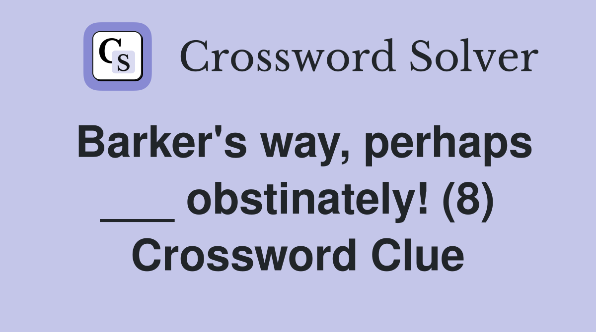 Barker's way, perhaps ___ obstinately! (8) Crossword Clue