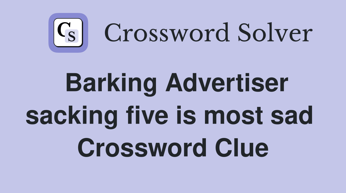 Barking Advertiser sacking five is most sad  Crossword Clue
