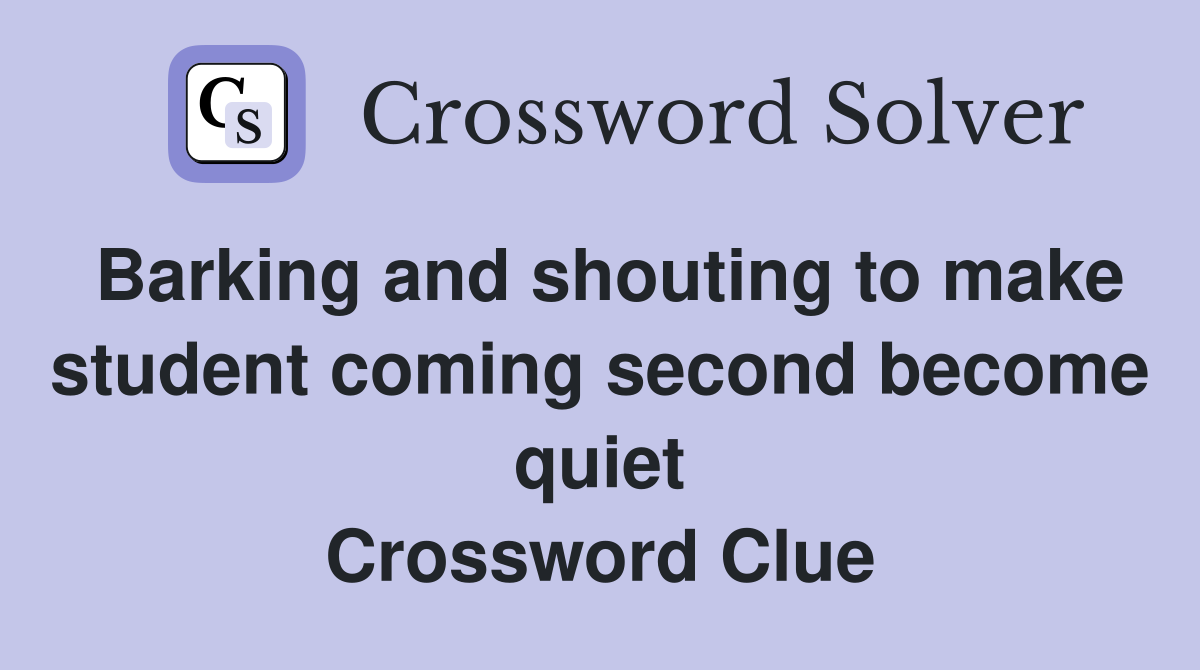 Barking and shouting to make student coming second become quiet Crossword Clue