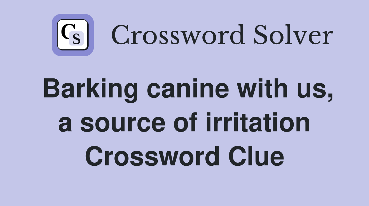 Barking canine with us, a source of irritation Crossword Clue