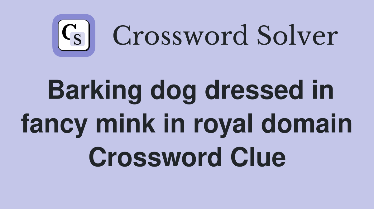 Barking dog dressed in fancy mink in royal domain Crossword Clue