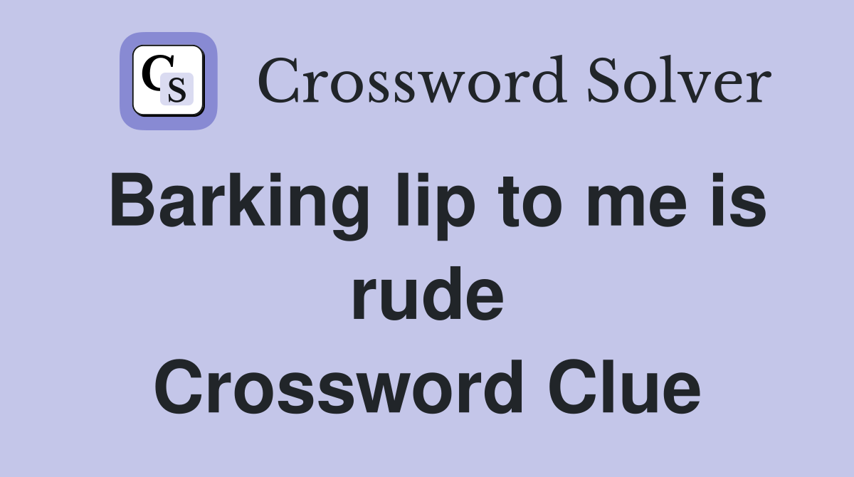 Barking lip to me is rude Crossword Clue