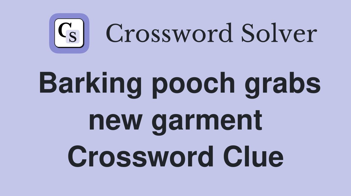 Barking pooch grabs new garment Crossword Clue
