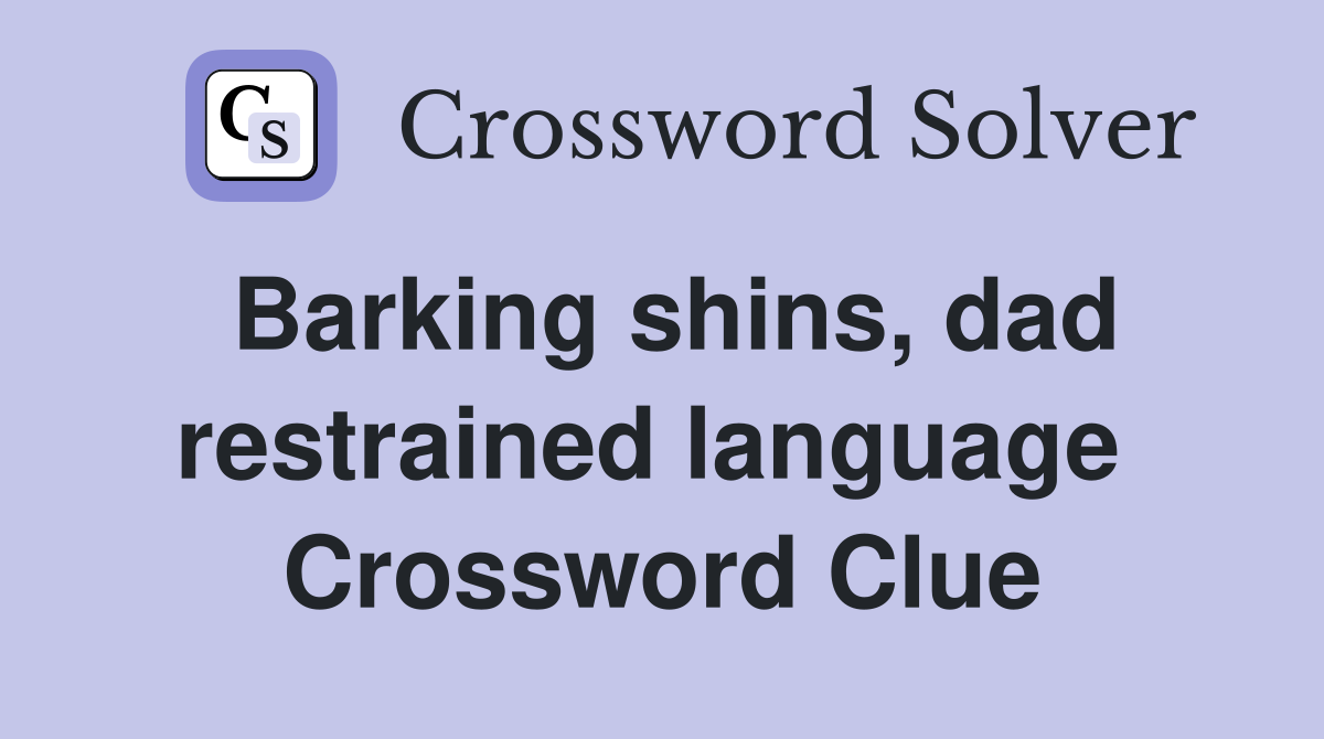 Barking shins, dad restrained language  Crossword Clue
