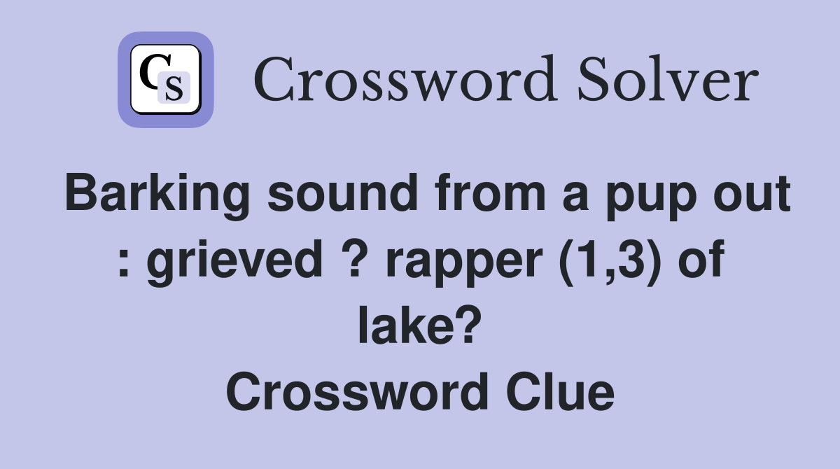 Barking sound from a pup out : grieved ? rapper (1,3) of lake? Crossword Clue