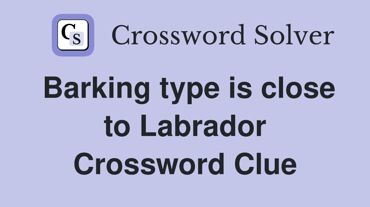 Barking type is close to Labrador Crossword Clue