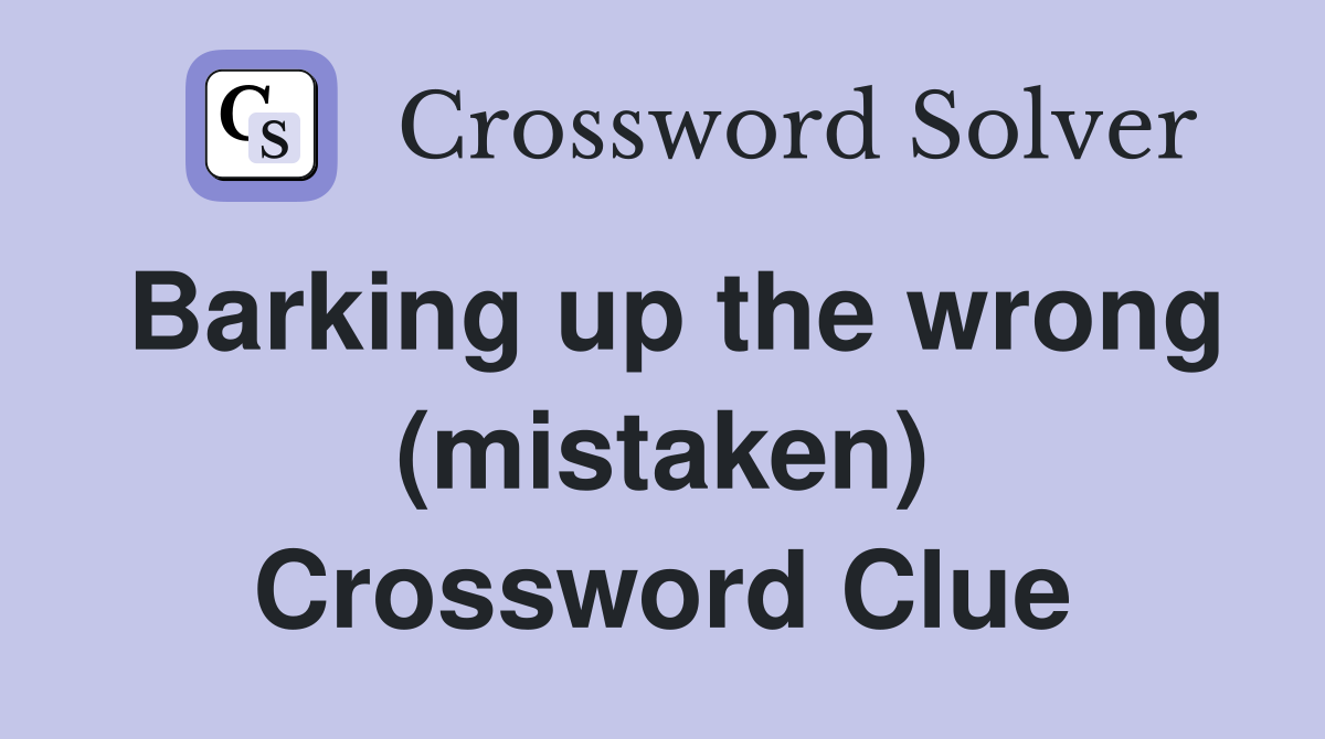 Barking up the wrong (mistaken) Crossword Clue